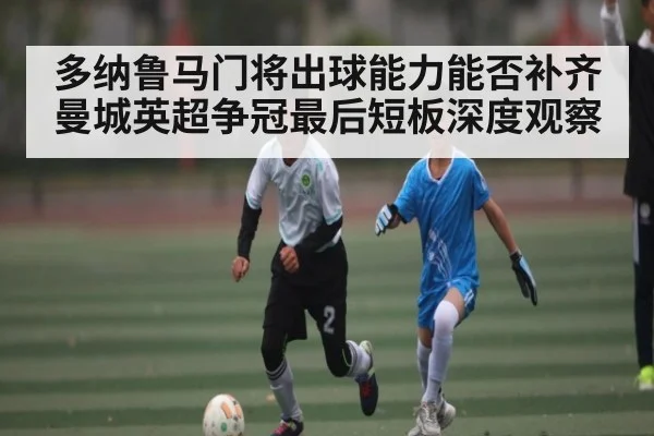 多纳鲁马门将出球能力能否补齐曼城英超争冠最后短板深度观察
