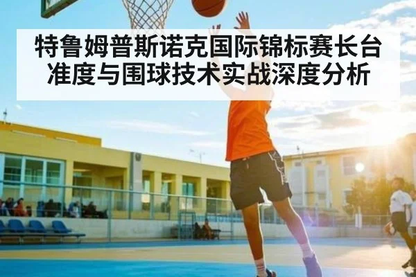 特鲁姆普斯诺克国际锦标赛长台准度与围球技术实战深度分析